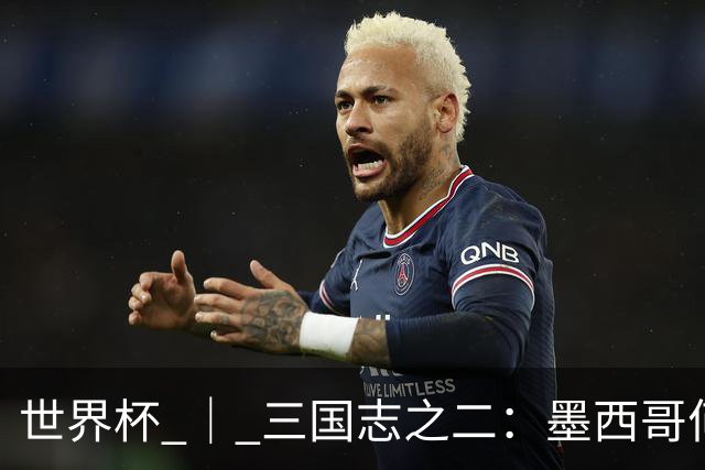 世界杯 ｜ 三国志之二：墨西哥何以打破揭幕战“魔咒”？